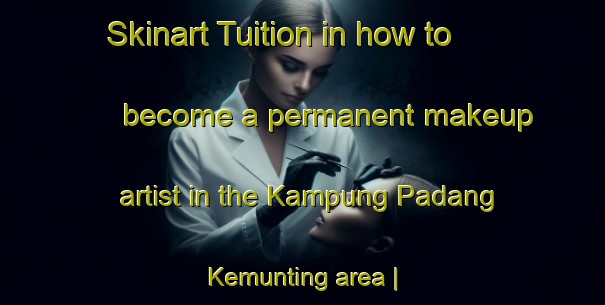 Skinart Tuition in how to become a permanent makeup artist in the Kampung Padang Kemunting area | PermanentmakeupTraining | PermanentmakeupClasses | SkinartTraining-Malaysia